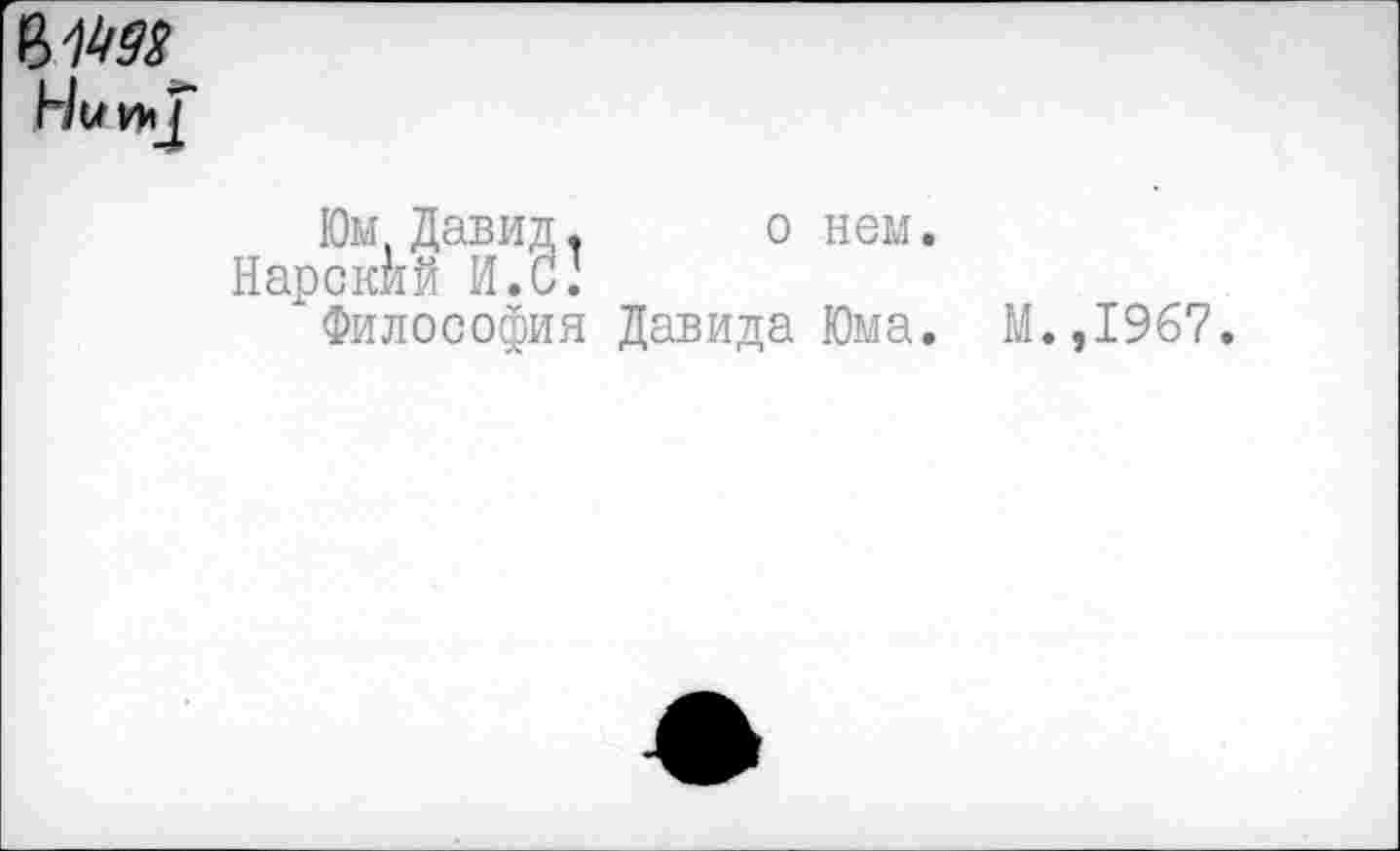 ﻿Нищ
Юм, Давид, о нем.
Нарскйй И. О’
Философия Давида Юма. М.,1967.